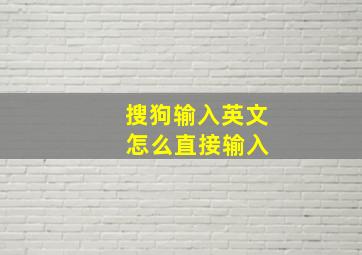 搜狗输入英文 怎么直接输入